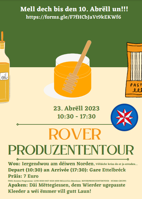 Rover Produzententour Wou: Iergentwou am déiwen Norden. Villäicht kriss de et jo erroden… Depart (10:30) an Arrivée (17:30): Gare Ettelbréck Präis: 7 Euro FNEL Scouten Programme: LU95 0030 0457 4525 6000 BGLLLULL (Mentioun: ROVERPRODUZENTENTOUR - NUMM-GRUPP) Apaken: Däi Mëttegiessen, dem Wieder ugepasste Kleeder a wéi ëmmer vill gutt Laun! Mell dech bis den 10. Abrëll un!!! https://forms.gle/F7fHCbJaVt9kEKWf6